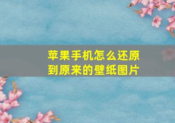 苹果手机怎么还原到原来的壁纸图片