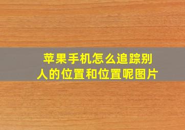 苹果手机怎么追踪别人的位置和位置呢图片