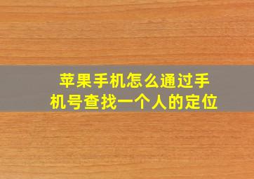 苹果手机怎么通过手机号查找一个人的定位