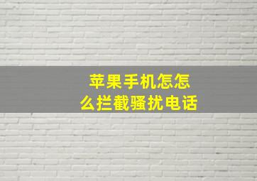 苹果手机怎怎么拦截骚扰电话