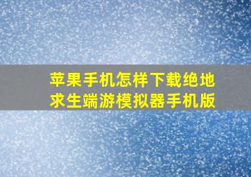 苹果手机怎样下载绝地求生端游模拟器手机版