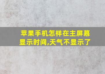 苹果手机怎样在主屏幕显示时间,天气不显示了