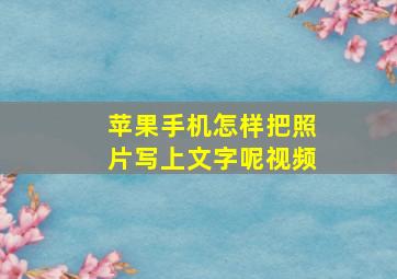 苹果手机怎样把照片写上文字呢视频