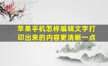 苹果手机怎样编辑文字打印出来的内容更清晰一点