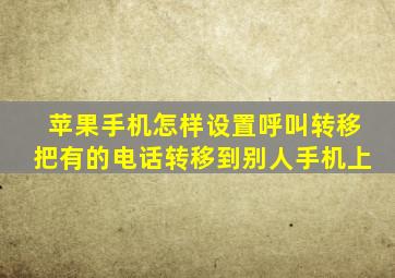 苹果手机怎样设置呼叫转移把有的电话转移到别人手机上