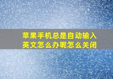 苹果手机总是自动输入英文怎么办呢怎么关闭