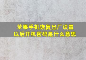 苹果手机恢复出厂设置以后开机密码是什么意思