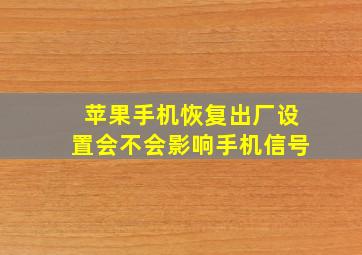 苹果手机恢复出厂设置会不会影响手机信号