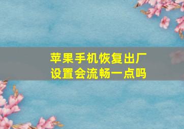 苹果手机恢复出厂设置会流畅一点吗