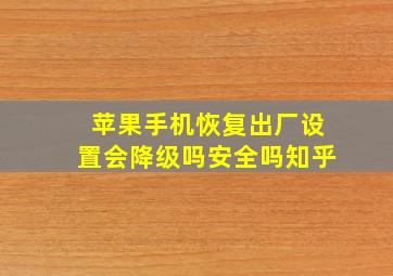 苹果手机恢复出厂设置会降级吗安全吗知乎