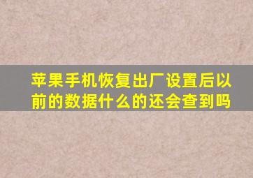 苹果手机恢复出厂设置后以前的数据什么的还会查到吗