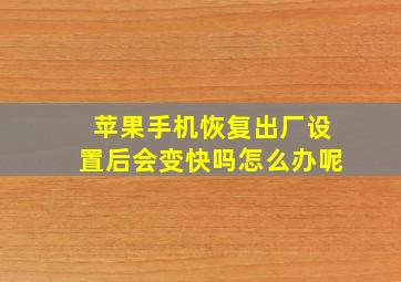 苹果手机恢复出厂设置后会变快吗怎么办呢