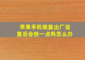 苹果手机恢复出厂设置后会快一点吗怎么办