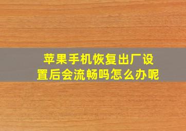 苹果手机恢复出厂设置后会流畅吗怎么办呢