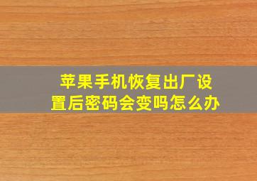 苹果手机恢复出厂设置后密码会变吗怎么办