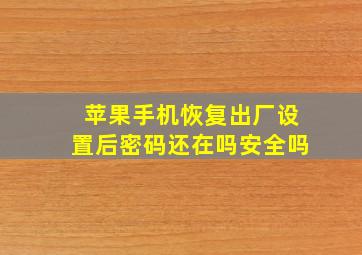 苹果手机恢复出厂设置后密码还在吗安全吗