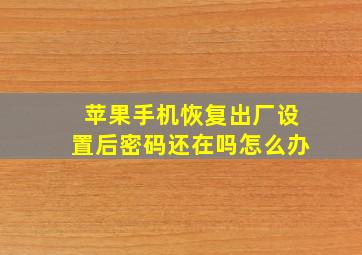 苹果手机恢复出厂设置后密码还在吗怎么办