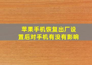 苹果手机恢复出厂设置后对手机有没有影响