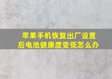 苹果手机恢复出厂设置后电池健康度变低怎么办