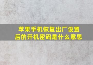 苹果手机恢复出厂设置后的开机密码是什么意思