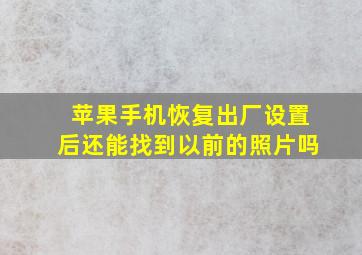 苹果手机恢复出厂设置后还能找到以前的照片吗