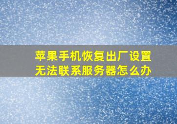 苹果手机恢复出厂设置无法联系服务器怎么办