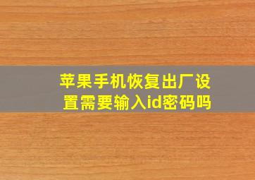 苹果手机恢复出厂设置需要输入id密码吗