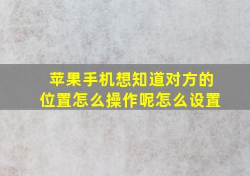 苹果手机想知道对方的位置怎么操作呢怎么设置