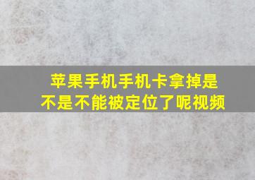 苹果手机手机卡拿掉是不是不能被定位了呢视频