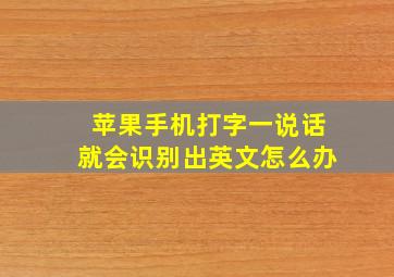 苹果手机打字一说话就会识别出英文怎么办