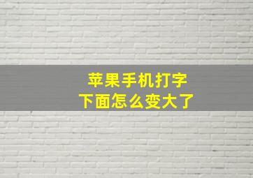 苹果手机打字下面怎么变大了