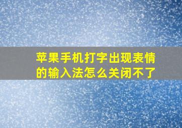 苹果手机打字出现表情的输入法怎么关闭不了