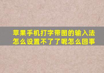 苹果手机打字带图的输入法怎么设置不了了呢怎么回事