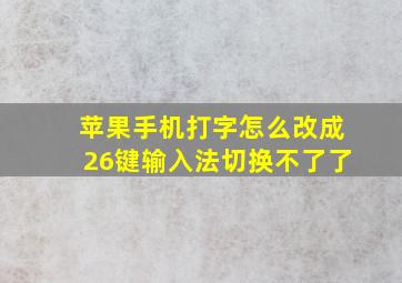 苹果手机打字怎么改成26键输入法切换不了了