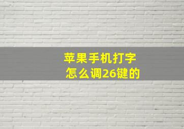 苹果手机打字怎么调26键的