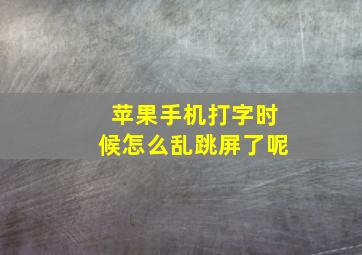 苹果手机打字时候怎么乱跳屏了呢