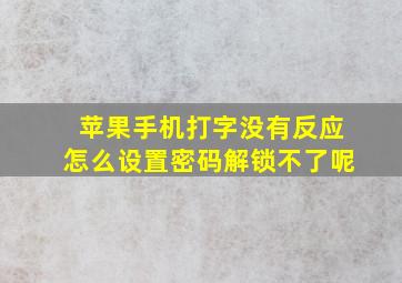 苹果手机打字没有反应怎么设置密码解锁不了呢