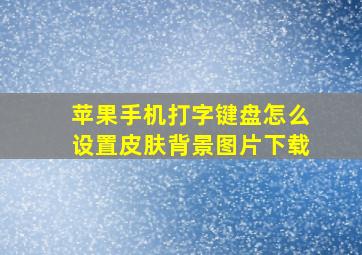 苹果手机打字键盘怎么设置皮肤背景图片下载