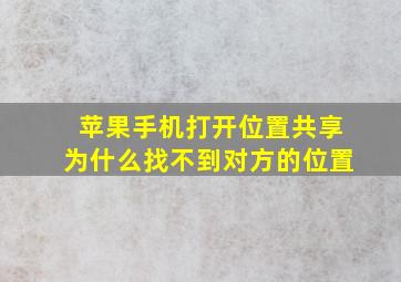 苹果手机打开位置共享为什么找不到对方的位置