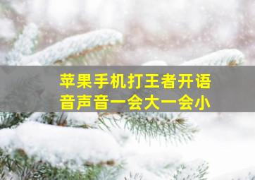 苹果手机打王者开语音声音一会大一会小