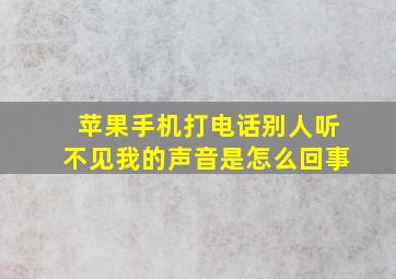 苹果手机打电话别人听不见我的声音是怎么回事