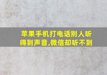 苹果手机打电话别人听得到声音,微信却听不到