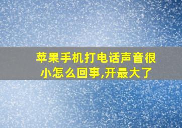 苹果手机打电话声音很小怎么回事,开最大了