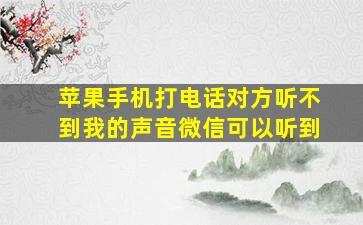 苹果手机打电话对方听不到我的声音微信可以听到