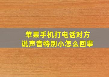 苹果手机打电话对方说声音特别小怎么回事