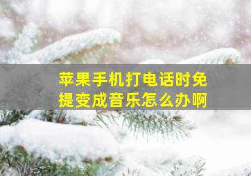 苹果手机打电话时免提变成音乐怎么办啊