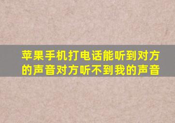 苹果手机打电话能听到对方的声音对方听不到我的声音