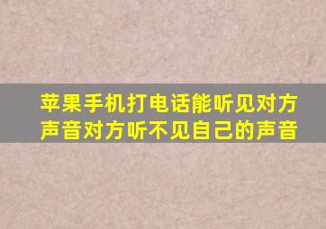 苹果手机打电话能听见对方声音对方听不见自己的声音