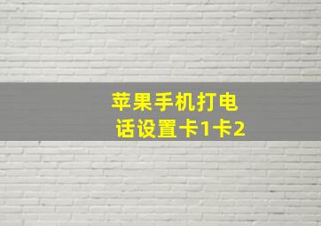 苹果手机打电话设置卡1卡2