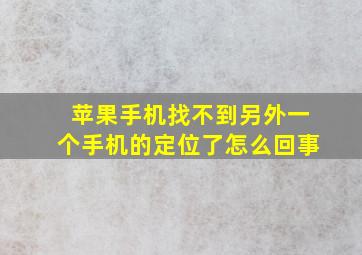 苹果手机找不到另外一个手机的定位了怎么回事